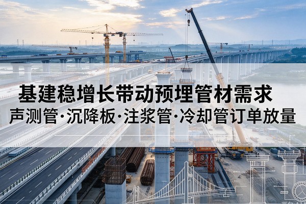 蒙阴基建稳增长带动预埋监测管材需求，声测管、沉降板、注浆管订单持续放量
