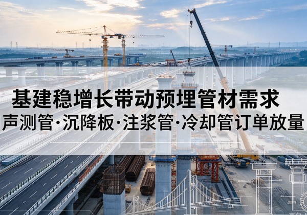 蒙阴基建稳增长带动预埋监测管材需求，声测管、沉降板、注浆管订单持续放量