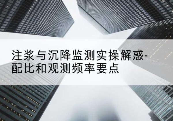 蒙阴水泥浆配比不当会不会造成注浆管堵管？-注浆与沉降监测实操解惑-配比和观测频率要点